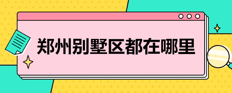 郑州别墅区都在哪里（郑州别墅区在哪里?）