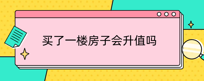 买了一楼房子会升值吗 买了一楼房子会升值吗现在
