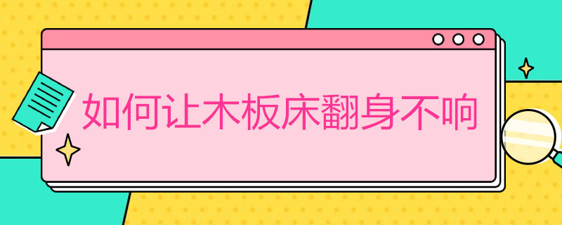 如何让木板床翻身不响 如何让木板床翻身不响上下铺