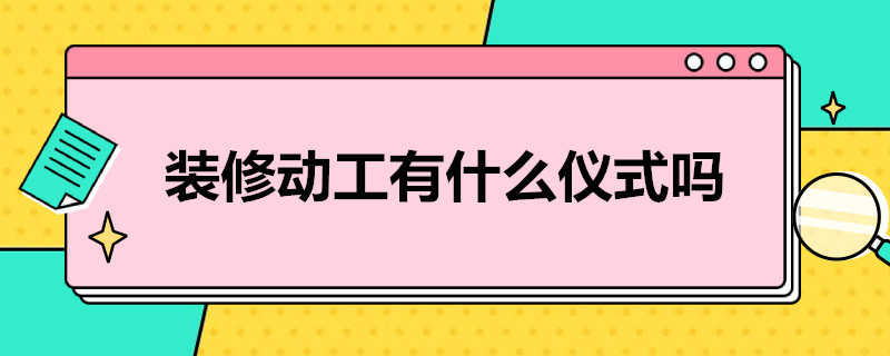 装修动工有什么仪式吗？（装修动工有什么仪式吗请问）