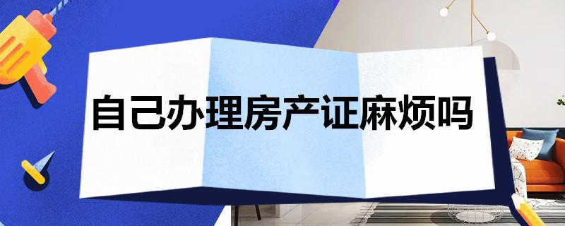 自己办理房产证麻烦吗 自己去办理房产证麻烦吗