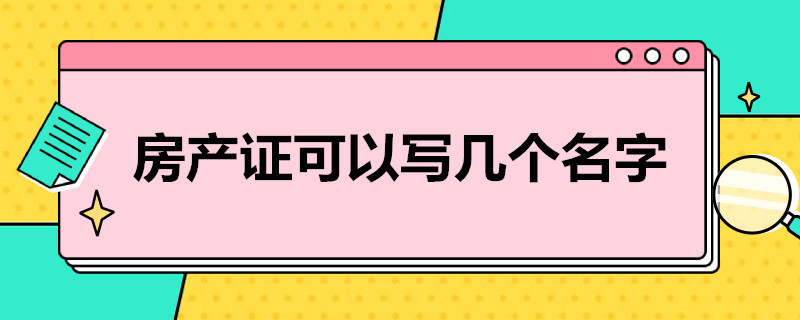 房产证可以写几个名字（房产证可以写几个名字好）