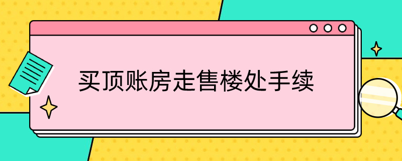 买顶账房走售楼处手续 买顶账房走售楼处手续发现前期欠费