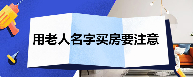 用老人名字买房要注意 用老人名字买房要注意房贷