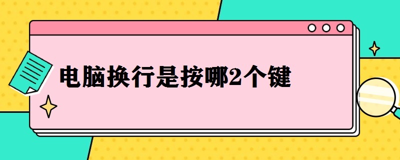 电脑换行是按哪2个键（电脑换行按哪两个键）
