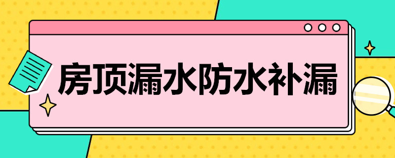 房顶漏水防水补漏（楼房顶漏水防水补漏）