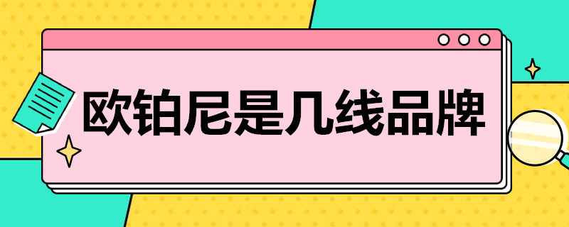 欧铂尼是几线品牌 欧铂尼是欧派旗下的品牌吗