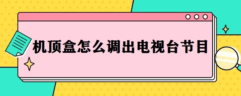 机顶盒怎么调出电视台节目 电视机顶盒怎么调出电视台节目