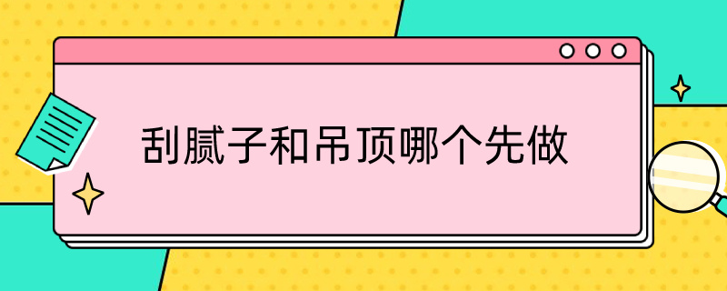 刮腻子和吊顶哪个先做 刮腻子和厨卫吊顶哪个先做