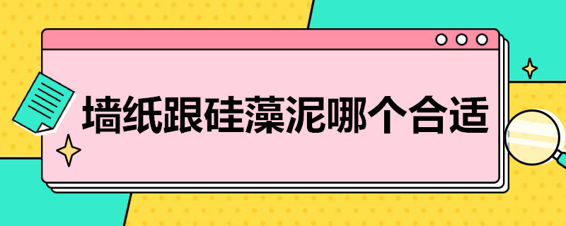 墙纸跟硅藻泥哪个合适（墙纸和硅藻泥哪个好）