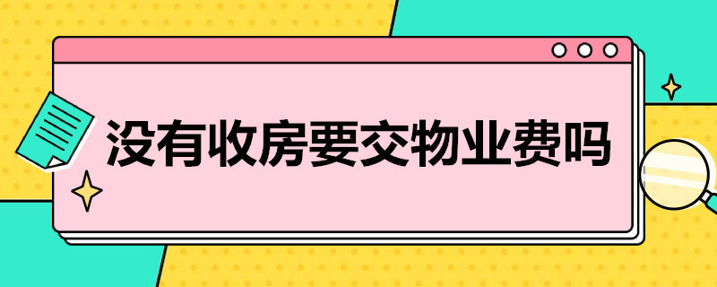 没有收房要交物业费吗（新房没有收房要交物业费吗）