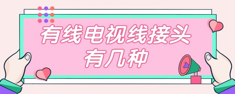 有线电视线接头有几种 有线电视线接头有几种类型