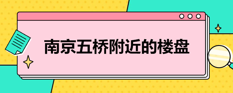 南京五桥附近的楼盘 南京五桥附近楼盘值得买吗