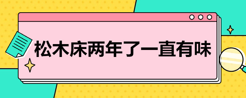 松木床两年了一直有味(松木床两年了一直有味道)