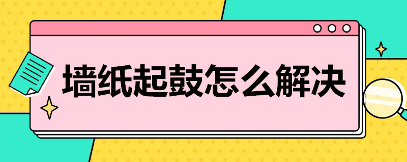 墙纸起鼓怎么解决 墙纸起鼓怎么解决的