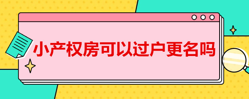 小产权房可以过户更名吗（小产权房过户更名就可以吗）