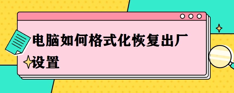 电脑如何格式化恢复出厂设置 笔记本电脑如何格式化恢复出厂设置