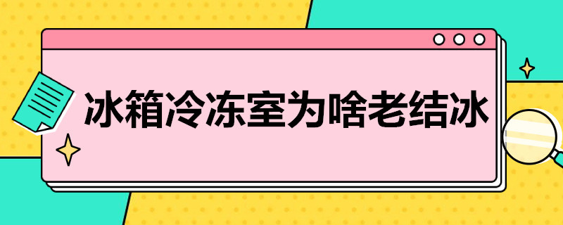 冰箱冷冻室为啥老结冰（冰箱冷冻室为啥老结冰抽屉打不开）