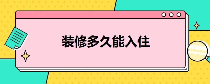 装修多久能入住（出租屋装修多久能入住）