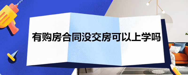 有购房合同没交房可以上学吗 有购房合同还没交房可以上学吗