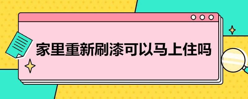 家里重新刷漆可以马上住吗（家里刚刷完漆可以住吗）