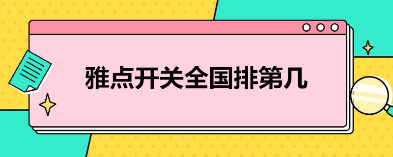 雅点开关全国排第几（家的开关和雅点开关哪个牌子好）