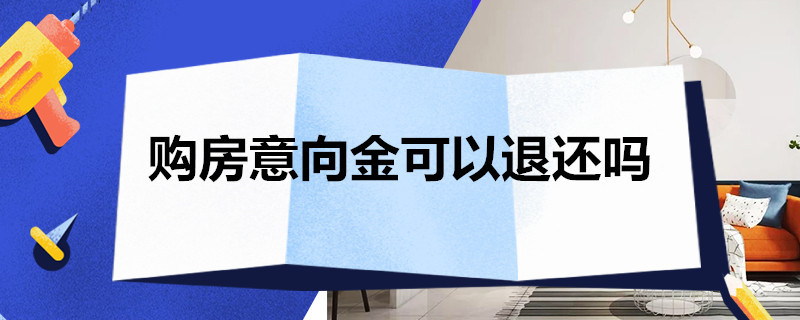 购房意向金可以退还吗 二手房购房意向金可以退还吗