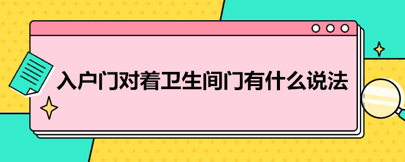 入户门对着卫生间门有什么说法（楼房入户门对着卫生间门有什么说法）