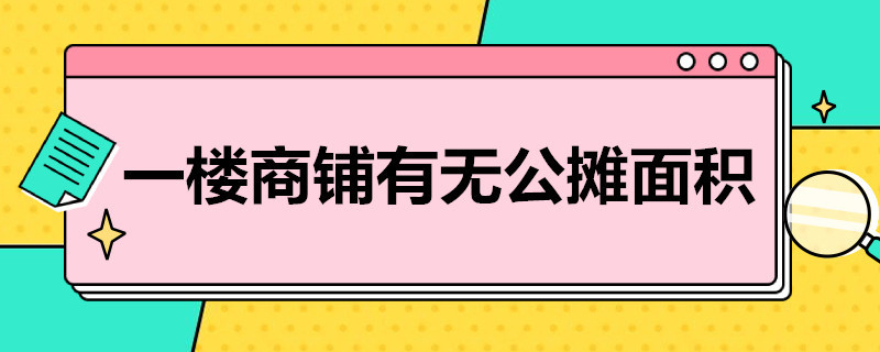 一楼商铺有无公摊面积 纯一层商铺公摊面积一般是多少