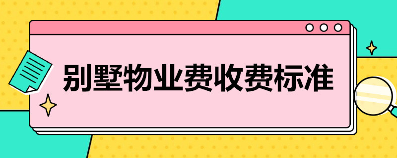 别墅物业费收费标准（别墅物业费收费标准需要备案吗）