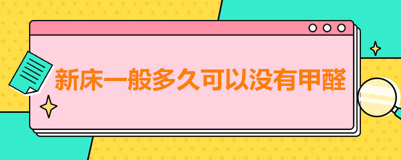 新床一般多久可以没有甲醛（新床垫一般多久可以没有甲醛）