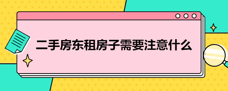 二手房东租房子需要注意什么（租二手房东的房需要注意什么）