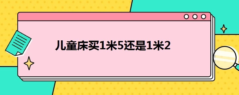 儿童床买1米5还是1米2