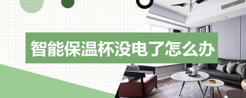 智能保温杯没电了怎么办 智能保温杯没电了怎么办