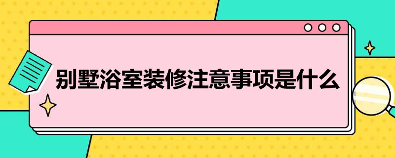 别墅浴室装修注意事项是什么 别墅浴室装修注意事项是什么