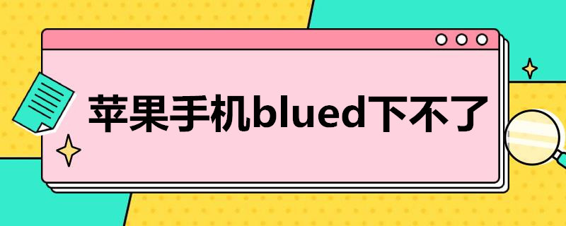 苹果手机blued下不了 苹果手机blued下不了