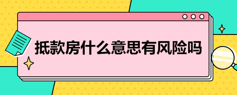 抵款房什么意思有风险吗（抵款房有哪些风险）