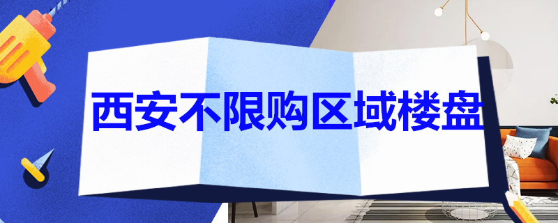 西安不限购区域楼盘（西安不限购区域楼盘可以投资吗）