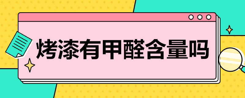 烤漆有甲醛含量吗（烤漆有甲醛含量吗有甲醛吗）