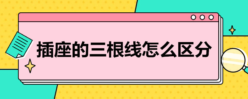 插座的三根线怎么区分（插座三根线怎么区分零地线）