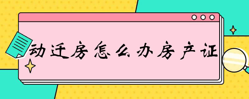 动迁房怎么办房产证 动迁房怎么办房产证啊