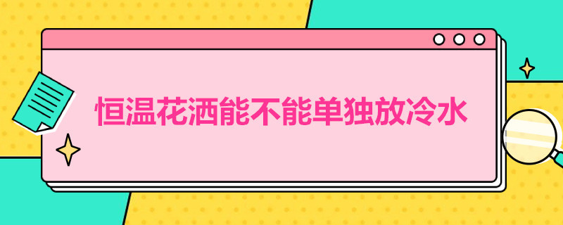 恒温花洒能不能单独放冷水 恒温花洒能不能单独放冷水洗