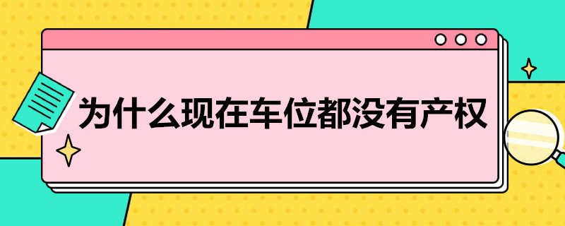 为什么现在车位都没有产权（现在的车位为什么没有产权）