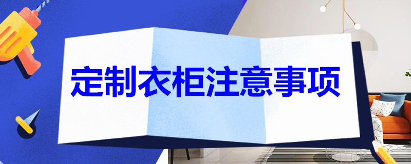 定制衣柜注意事项 定制衣柜注意点