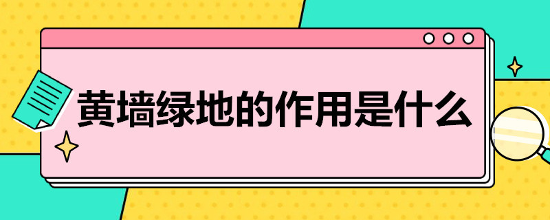 黄墙绿地的作用是什么 黄墙绿地的作用是什么意思