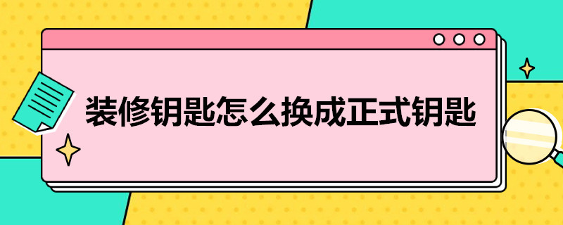 装修钥匙怎么换成正式钥匙（正式钥匙怎么在换装修钥匙）