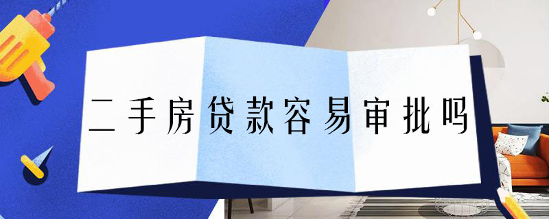 二手房贷款容易审批吗 二手房抵押贷款容易审批吗