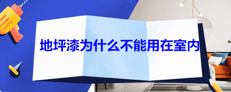 地坪漆为什么不能用在室内（地坪漆为什么不能用在室内墙面）