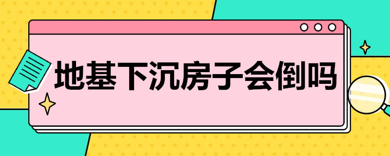 地基下沉房子会倒吗（自建房地基下沉房子会倒吗）