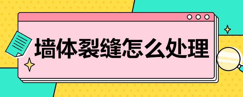 墙体裂缝怎么处理（墙体裂缝怎么处理用什么材料好）